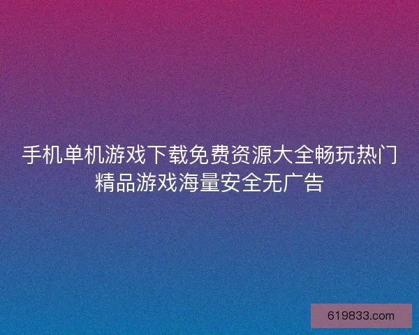 手机单机游戏下载免费资源大全畅玩热门精品游戏海量安全无广告