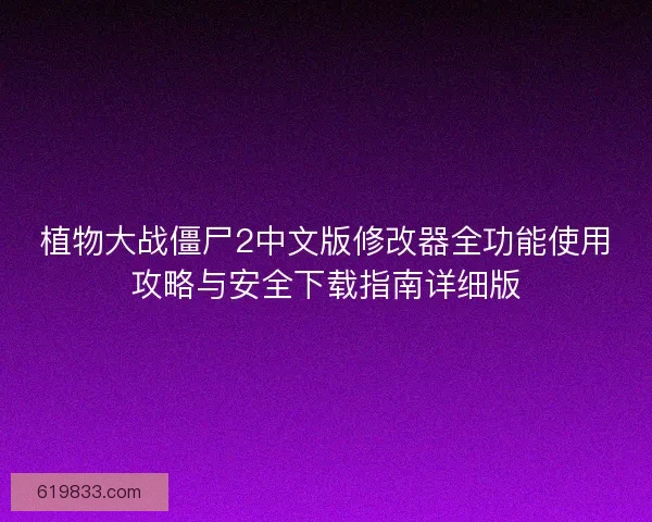 植物大战僵尸2中文版修改器全功能使用攻略与安全下载指南详细版