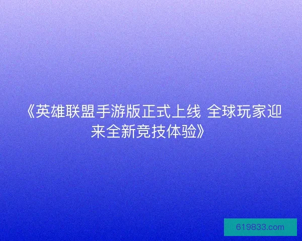 《英雄联盟手游版正式上线 全球玩家迎来全新竞技体验》