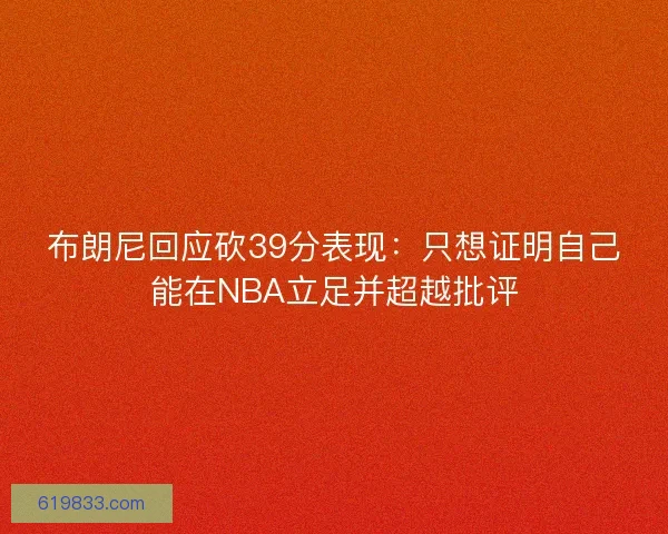 布朗尼回应砍39分表现：只想证明自己能在NBA立足并超越批评
