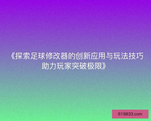《探索足球修改器的创新应用与玩法技巧助力玩家突破极限》