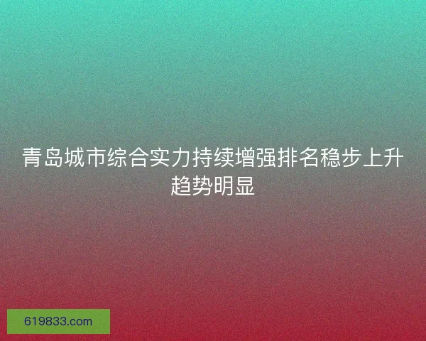 青岛城市综合实力持续增强排名稳步上升趋势明显