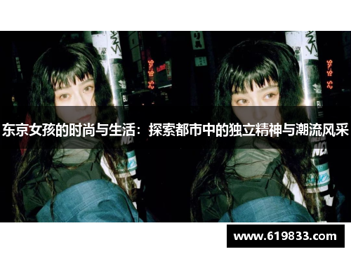 东京女孩的时尚与生活：探索都市中的独立精神与潮流风采