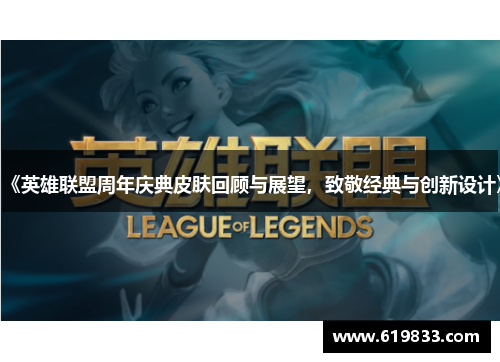 《英雄联盟周年庆典皮肤回顾与展望，致敬经典与创新设计》